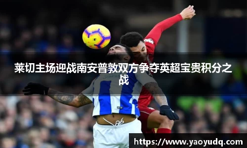 莱切主场迎战南安普敦双方争夺英超宝贵积分之战