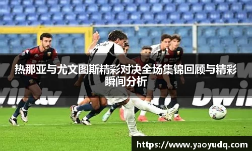 热那亚与尤文图斯精彩对决全场集锦回顾与精彩瞬间分析
