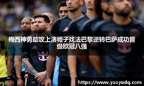 梅西神勇助攻上演帽子戏法巴黎逆转巴萨成功晋级欧冠八强