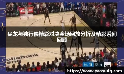 猛龙与独行侠精彩对决全场回放分析及精彩瞬间回顾